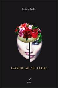 L' Ayatollah nel cuore - Liviana Daolio - Libro Edizioni Artestampa 2011 | Libraccio.it