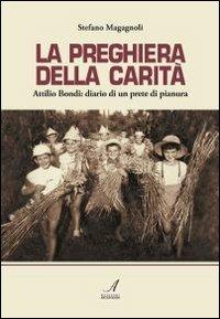 La preghiera della carità. Attilio Bondi: diario di un prete di pianura - Stefano Magagnoli - Libro Edizioni Artestampa 2011 | Libraccio.it