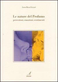 Le nature del profumo. Percezioni, emozioni, sentimenti - A. Rosa Ferrari - Libro Edizioni Artestampa 2011 | Libraccio.it