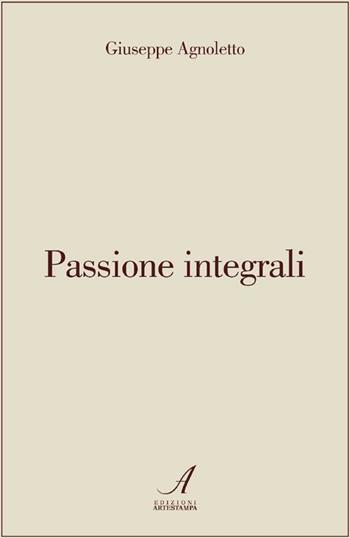 Passione integrali - Giuseppe Agnoletto - Libro Edizioni Artestampa 2012 | Libraccio.it