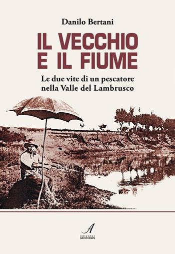 Il vecchio e il fiume. Le due vite di un pescatore nella valle del Lambrusco - Danilo Bertani - Libro Edizioni Artestampa 2012 | Libraccio.it