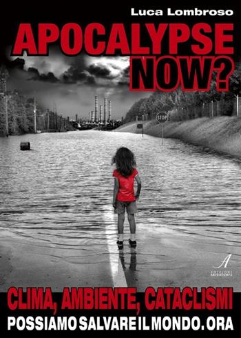 Apocalypse now? Clima, ambiente, cataclismi. Possiamo salvare il mondo. Ora - Luca Lombroso - Libro Edizioni Artestampa 2012 | Libraccio.it