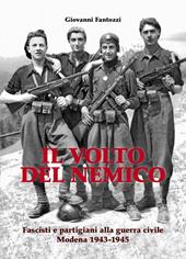 Il volto del nemico. Fascisti e partigiani alla guerra civile. Modena 1943-1945