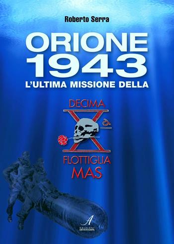 Orione 1943. L'ultima missione della Decima Flottiglia Mas - Roberto Serra - Libro Edizioni Artestampa 2014 | Libraccio.it