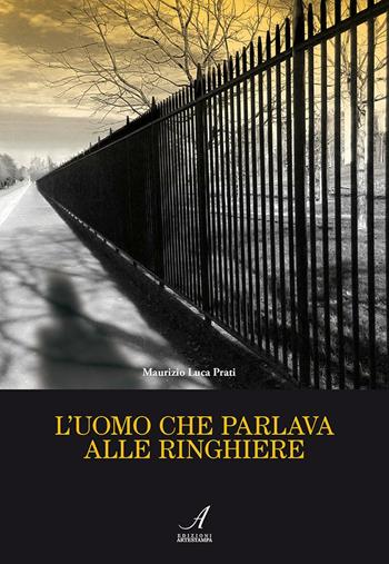 L' uomo che parlava alle ringhiere - Maurizio Luca Prati - Libro Edizioni Artestampa 2015 | Libraccio.it