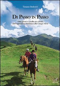 Di passo in passo. Otto giorni a cavallo sui crinali, dall'Appennino Modenese alle Cinque Terre - Tiziano Bedostri - Libro Edizioni Artestampa 2015 | Libraccio.it