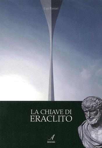 La chiave di Eraclito - Ugo Ferrari - Libro Edizioni Artestampa 2015 | Libraccio.it
