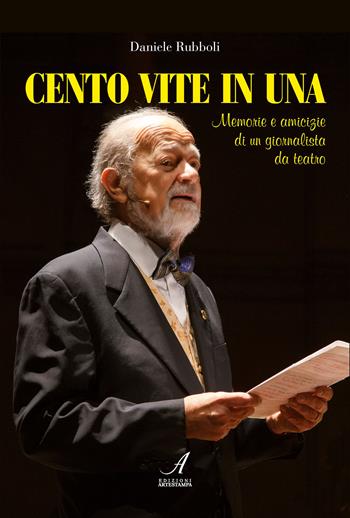 Cento vite in una. Memorie e amicizie di un giornalista da teatro - Daniele Rubboli - Libro Edizioni Artestampa 2023 | Libraccio.it