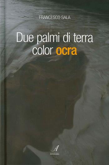 Due palmi di terra color ocra - Francesco Sala - Libro Edizioni Artestampa 2015 | Libraccio.it