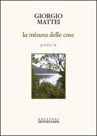 La misura delle cose - Giorgio Mattei - Libro Edizioni Artestampa 2015 | Libraccio.it