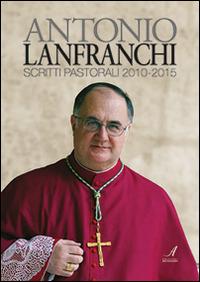 Scritti pastorali 2010-2015 - Antonio Lanfranchi - Libro Edizioni Artestampa 2015 | Libraccio.it