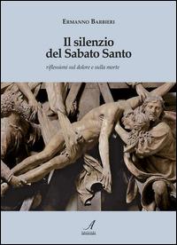 Il silenzio del Sabato Santo. Riflessioni sul dolore e sulla morte - Ermanno Barbieri - Libro Edizioni Artestampa 2015 | Libraccio.it