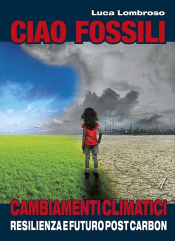 Ciao fossili. Cambiamenti climatici: resilienza e futuro post carbon - Luca Lombroso - Libro Edizioni Artestampa 2016 | Libraccio.it