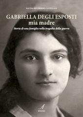 Gabriella Degli Esposti mia madre. Storia di una famiglia nella tragedia della guerra