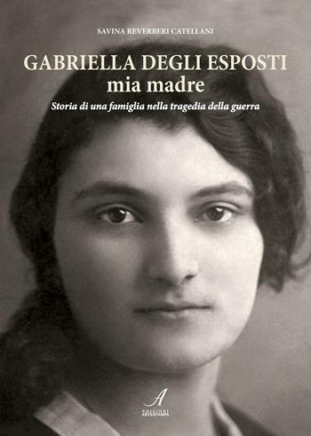 Gabriella Degli Esposti mia madre. Storia di una famiglia nella tragedia della guerra - Savina Reverberi - Libro Edizioni Artestampa 2016 | Libraccio.it