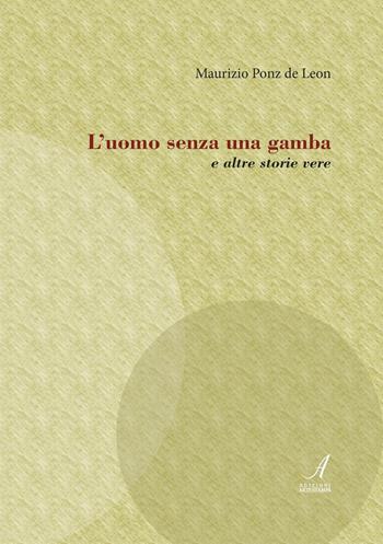 L' uomo senza una gamba e altre storie vere - Maurizio Ponz De Leon - Libro Edizioni Artestampa 2016 | Libraccio.it