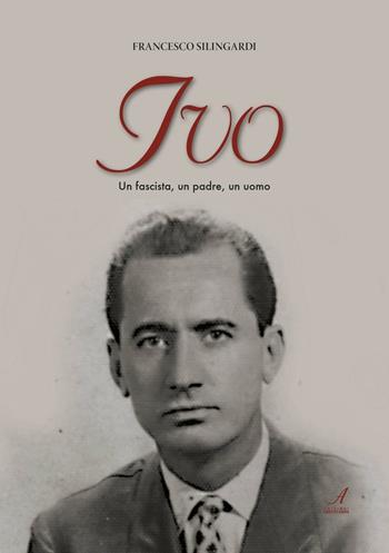 Ivo. Un fascista, un padre, un uomo - Francesco Silingardi - Libro Edizioni Artestampa 2016 | Libraccio.it
