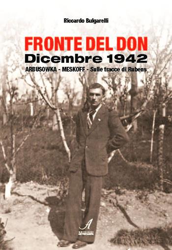 Fronte del Don. Dicembre 1942. Arbusowka-Meskoff. Sulle tracce di Rubens - Riccardo Bulgarelli - Libro Edizioni Artestampa 2017 | Libraccio.it