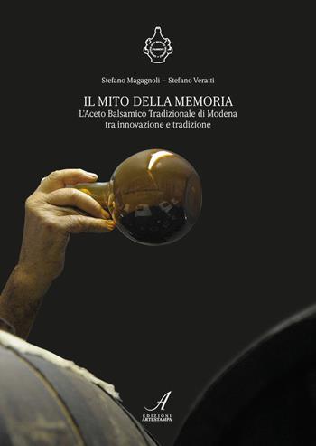Il mito della memoria. L'aceto balsamico tradizionale di Modena tra innovazione e tradizione - Stefano Magagnoli, Stefano Veratti - Libro Edizioni Artestampa 2017 | Libraccio.it