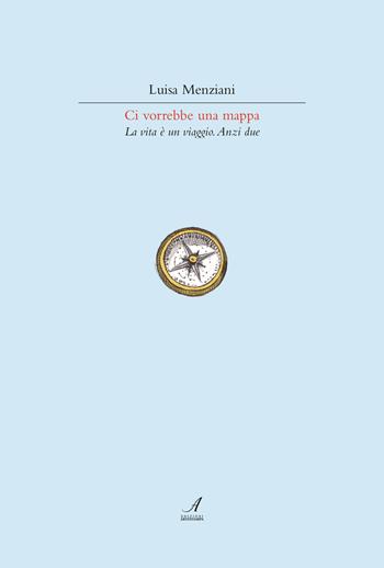 Ci vorrebbe una mappa. La vita è un viaggio. Anzi due - Luisa Menziani - Libro Edizioni Artestampa 2017 | Libraccio.it