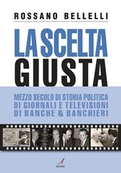 La scelta giusta. Mezzo secolo di storia politica, di giornali e televisioni, di banche & banchieri