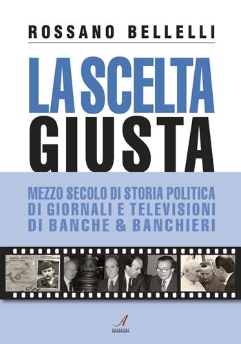 La scelta giusta. Mezzo secolo di storia politica, di giornali e televisioni, di banche & banchieri - Rossano Bellelli - Libro Edizioni Artestampa 2017 | Libraccio.it