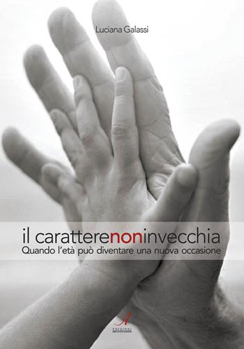 Il carattere non invecchia. Quando l'età può diventare una nuova occasione - Luciana Galassi - Libro Edizioni Artestampa 2017 | Libraccio.it