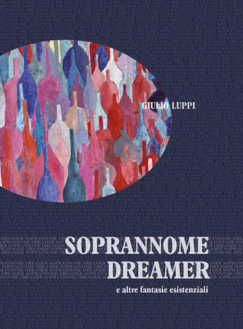Soprannome dreamer e altre fantasie esistenziali - Giulio Luppi - Libro Edizioni Artestampa 2018 | Libraccio.it