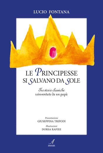 Le principesse si salvano da sole. Tre storie classiche reinventate da un papà - Lucio Fontana - Libro Edizioni Artestampa 2018 | Libraccio.it