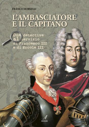 L' ambasciatore e il capitano. Due detective al servizio di Francesco III e Ercole III - Franco Morselli - Libro Edizioni Artestampa 2018 | Libraccio.it