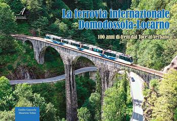 La ferrovia internazionale Domodossola-Locarno. 100 anni di treni dal Toce al Verbano - Maurizio Tolini, Emilio Ganzerla - Libro Edizioni Artestampa 2023 | Libraccio.it