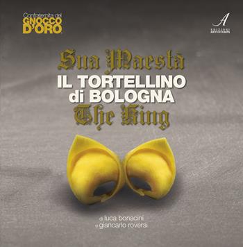 Sua Maestà il tortellino di Bologna-The king - Luca Bonacini, Giancarlo Roversi - Libro Edizioni Artestampa 2019 | Libraccio.it
