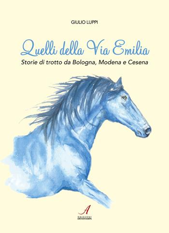 Quelli della Via Emilia. Storie di trotto da Bologna, Modena e Cesena - Giulio Luppi - Libro Edizioni Artestampa 2020 | Libraccio.it