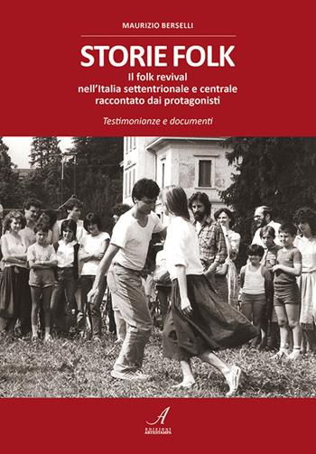 Storie folk. Il folk revival nell'Italia settentrionale e centrale raccontato dai protagonisti. Testimonianze e documenti - Maurizio Berselli - Libro Edizioni Artestampa 2020 | Libraccio.it