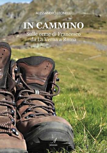 In cammino. Sulle orme di Francesco da La Verna a Roma - Alessandro Leonelli - Libro Edizioni Artestampa 2020 | Libraccio.it