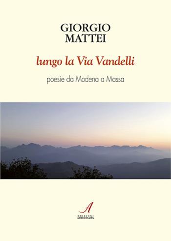 Lungo la via Vandelli. Poesie da Modena a Massa - Giorgio Mattei - Libro Edizioni Artestampa 2021 | Libraccio.it