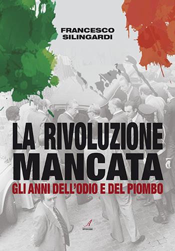 La rivoluzione mancata. Gli anni dell'odio e del piombo - Francesco Silingardi - Libro Edizioni Artestampa 2021 | Libraccio.it