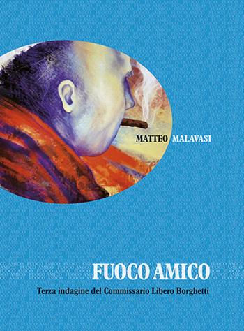 Fuoco amico. Terza indagine del commissario Libero Borghetti - Matteo Malavasi - Libro Edizioni Artestampa 2022 | Libraccio.it