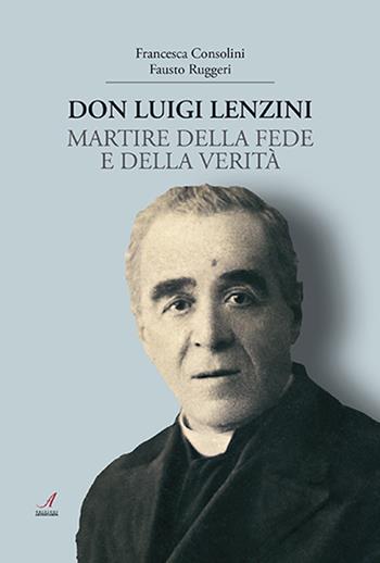 Don Luigi Lenzini. Martire della fede e della verità - Francesca Consolini, Fausto Ruggeri - Libro Edizioni Artestampa 2022 | Libraccio.it