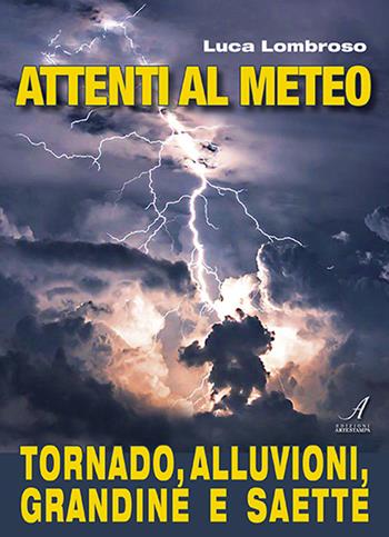 Attenti al meteo. Tornado, alluvioni, grandine e saette - Luca Lombroso - Libro Edizioni Artestampa 2022 | Libraccio.it