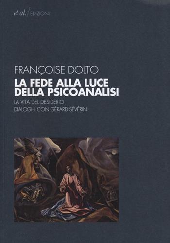 La fede alla luce della psicoanalisi. La vita del desiderio. Dialoghi con Gérard Sévérin - Françoise Dolto - Libro et al. 2013, Lacaniana | Libraccio.it