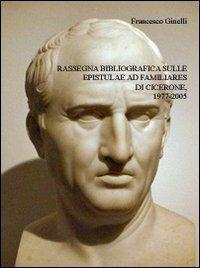Rassegna bibliografica sulle epistulae Ad familiares di Cicerone, 1977-2005 - Francesco Ginelli - Libro QuiEdit 2009 | Libraccio.it
