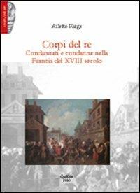 Corpi del re. Condannati e condanne nella Francia del XVIII secolo - Arlette Farge - Libro QuiEdit 2010 | Libraccio.it