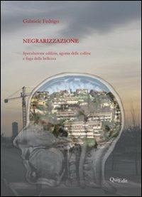 Negrarizzazione. Speculazione edilizia, agonia delle colline e fuga della bellezza - Gabriele Fedrigo - Libro QuiEdit 2010 | Libraccio.it