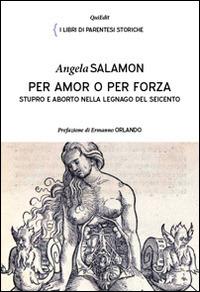 Per amor e per forza. Stupro e aborto nella Legnago del Seicento - Angela Salamon - Libro QuiEdit 2013, I libri di parentesi storiche | Libraccio.it