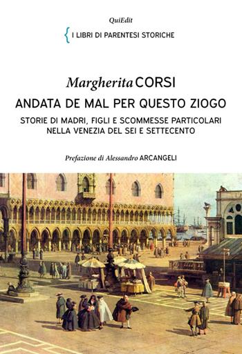 Andata de mal per questo ziogo. Storie di madri, figli e scommesse particolari nella Venezia del Sei e Settecento - Margherita Corsi - Libro QuiEdit 2013, I libri di parentesi storiche | Libraccio.it