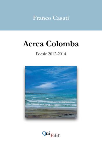 Aerea Colomba. Poesie 2012-2014 - Franco Casati - Libro QuiEdit 2015 | Libraccio.it