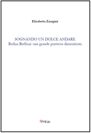 Sognando un dolce andare. Rufina Ruffoni: una grande poetessa dimenticata - Elisabetta Zampini - Libro QuiEdit 2015 | Libraccio.it