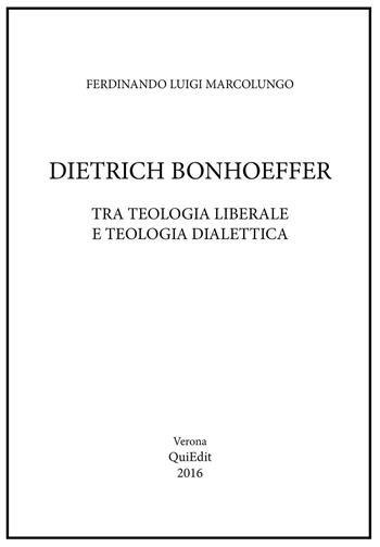Dietrich Bonhoeffer. Tra teologia liberale e teologia dialettica - Ferdinando L. Marcolungo - Libro QuiEdit 2016 | Libraccio.it