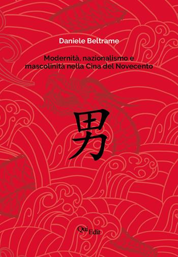 Modernità, nazionalismo e mascolinità nella Cina del Novecento. La costruzione della mascolinità in Cina e la sua rappresentazione letteraria dalla fine dell’Impero all’epoca delle riforme - Daniele Beltrame - Libro QuiEdit 2021 | Libraccio.it